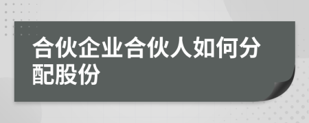 合伙企業(yè)合伙人如何分配股份