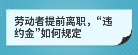 勞動者提前離職，“違約金”如何規(guī)定
