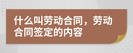 什么叫勞動合同，勞動合同簽定的內容