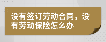 沒有簽訂勞動合同，沒有勞動保險怎么辦