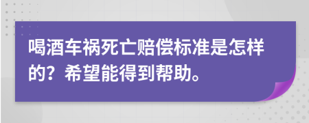 喝酒車禍死亡賠償標(biāo)準(zhǔn)是怎樣的？希望能得到幫助。