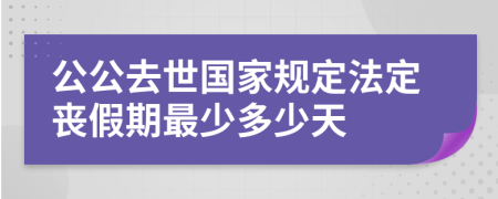 公公去世國家規(guī)定法定喪假期最少多少天