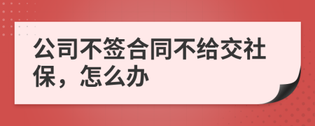 公司不簽合同不給交社保，怎么辦