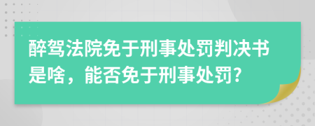 醉駕法院免于刑事處罰判決書是啥，能否免于刑事處罰?