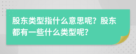 股東類型指什么意思呢？股東都有一些什么類型呢？