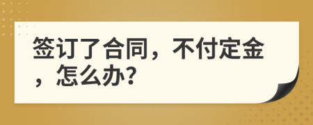 簽訂了合同，不付定金，怎么辦？