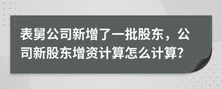 表舅公司新增了一批股東，公司新股東增資計(jì)算怎么計(jì)算？