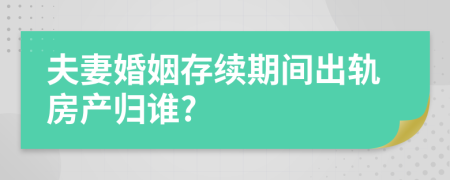 夫妻婚姻存續(xù)期間出軌房產(chǎn)歸誰?