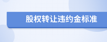 股權(quán)轉(zhuǎn)讓違約金標準