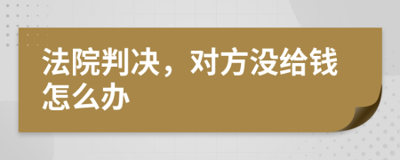法院判決，對(duì)方?jīng)]給錢(qián)怎么辦