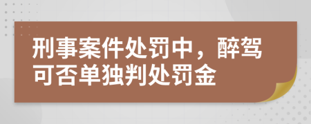 刑事案件處罰中,醉駕可否單獨判處罰金