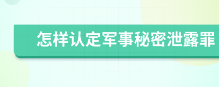 怎樣認定軍事秘密泄露罪
