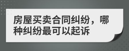 房屋買賣合同糾紛，哪種糾紛最可以起訴