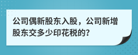 公司偶新股東入股，公司新增股東交多少印花稅的？