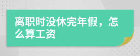 離職時沒休完年假，怎么算工資