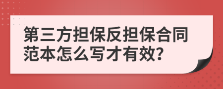第三方擔(dān)保反擔(dān)保合同范本怎么寫才有效？