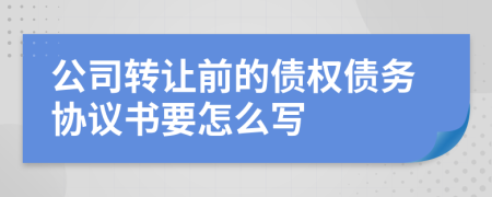 公司轉(zhuǎn)讓前的債權(quán)債務(wù)協(xié)議書要怎么寫