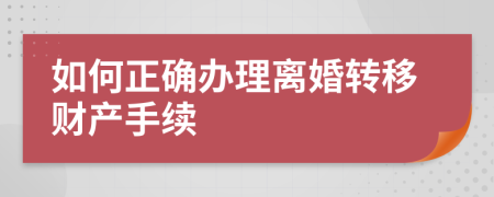 如何正確辦理離婚轉(zhuǎn)移財(cái)產(chǎn)手續(xù)