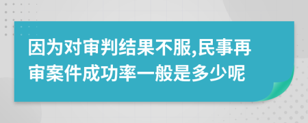 因?yàn)閷?duì)審判結(jié)果不服,民事再審案件成功率一般是多少呢