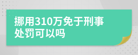 挪用310萬(wàn)免于刑事處罰可以嗎