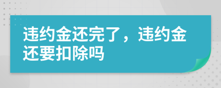 違約金還完了，違約金還要扣除嗎