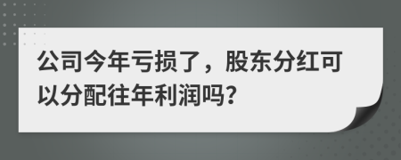公司今年虧損了，股東分紅可以分配往年利潤(rùn)嗎？