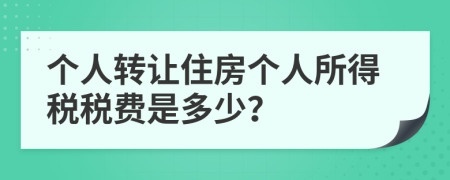 個(gè)人轉(zhuǎn)讓住房個(gè)人所得稅稅費(fèi)是多少？