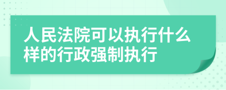 人民法院可以執(zhí)行什么樣的行政強(qiáng)制執(zhí)行