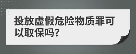 投放虛假危險物質(zhì)罪可以取保嗎？