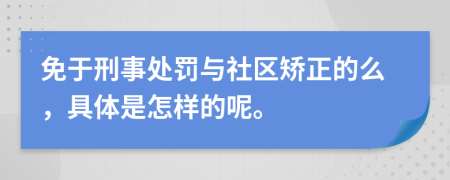 免于刑事處罰與社區(qū)矯正的么，具體是怎樣的呢。