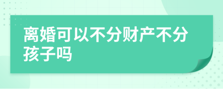 離婚可以不分財(cái)產(chǎn)不分孩子嗎