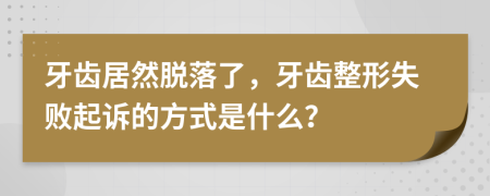 牙齒居然脫落了，牙齒整形失敗起訴的方式是什么？