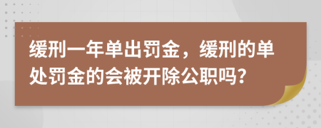 緩刑一年單出罰金，緩刑的單處罰金的會被開除公職嗎？