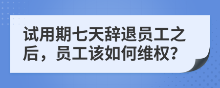 試用期七天辭退員工之后，員工該如何維權(quán)？