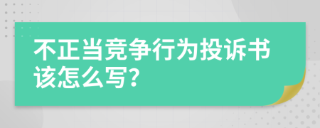 不正當(dāng)競(jìng)爭(zhēng)行為投訴書該怎么寫？