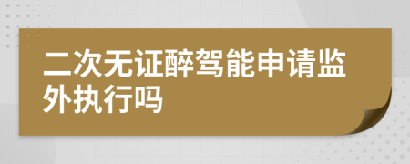 二次無(wú)證醉駕能申請(qǐng)監(jiān)外執(zhí)行嗎