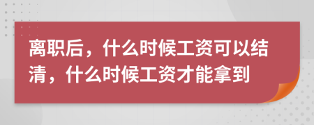 離職后，什么時(shí)候工資可以結(jié)清，什么時(shí)候工資才能拿到