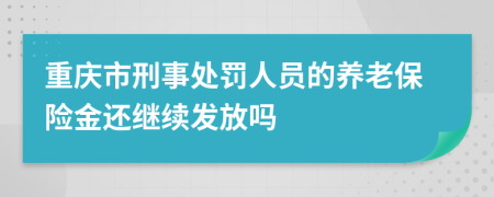 重慶市刑事處罰人員的養(yǎng)老保險(xiǎn)金還繼續(xù)發(fā)放嗎
