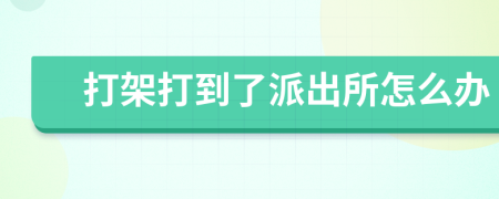打架打到了派出所怎么辦