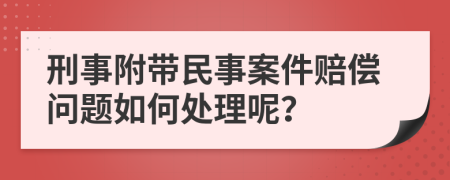 刑事附帶民事案件賠償問題如何處理呢？