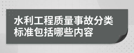 水利工程質(zhì)量事故分類標準包括哪些內(nèi)容