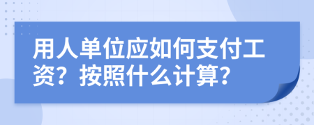 用人單位應如何支付工資？按照什么計算？