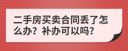 二手房買賣合同丟了怎么辦？補辦可以嗎？