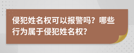 侵犯姓名權(quán)可以報(bào)警嗎？哪些行為屬于侵犯姓名權(quán)？
