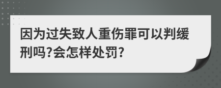 因為過失致人重傷罪可以判緩刑嗎?會怎樣處罰?