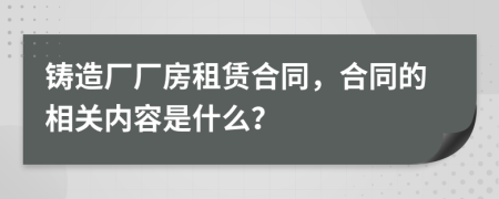 鑄造廠廠房租賃合同，合同的相關(guān)內(nèi)容是什么？