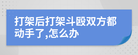 打架后打架斗毆雙方都動(dòng)手了,怎么辦
