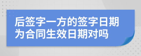 后簽字一方的簽字日期為合同生效日期對(duì)嗎