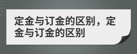 定金與訂金的區(qū)別，定金與訂金的區(qū)別