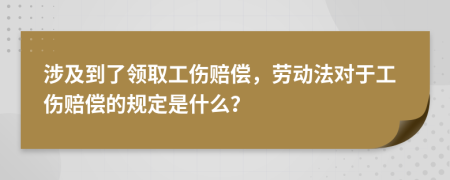 涉及到了領(lǐng)取工傷賠償，勞動法對于工傷賠償?shù)囊?guī)定是什么？